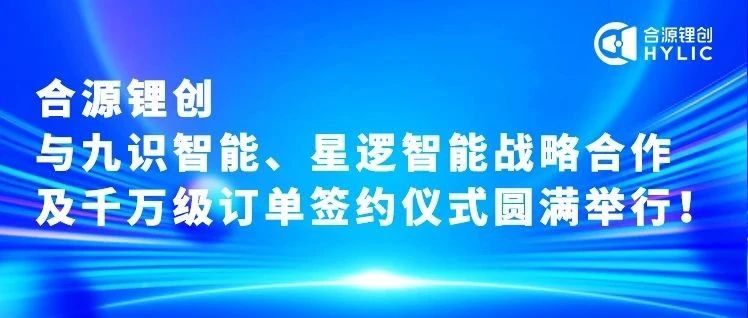 合源锂创与九识智能、星逻智能在活动签订了2025年首批千万级固态电池采购订单