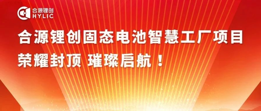 喜讯丨合源锂创固态电池智慧工厂项目，荣耀封顶，璀璨启航！