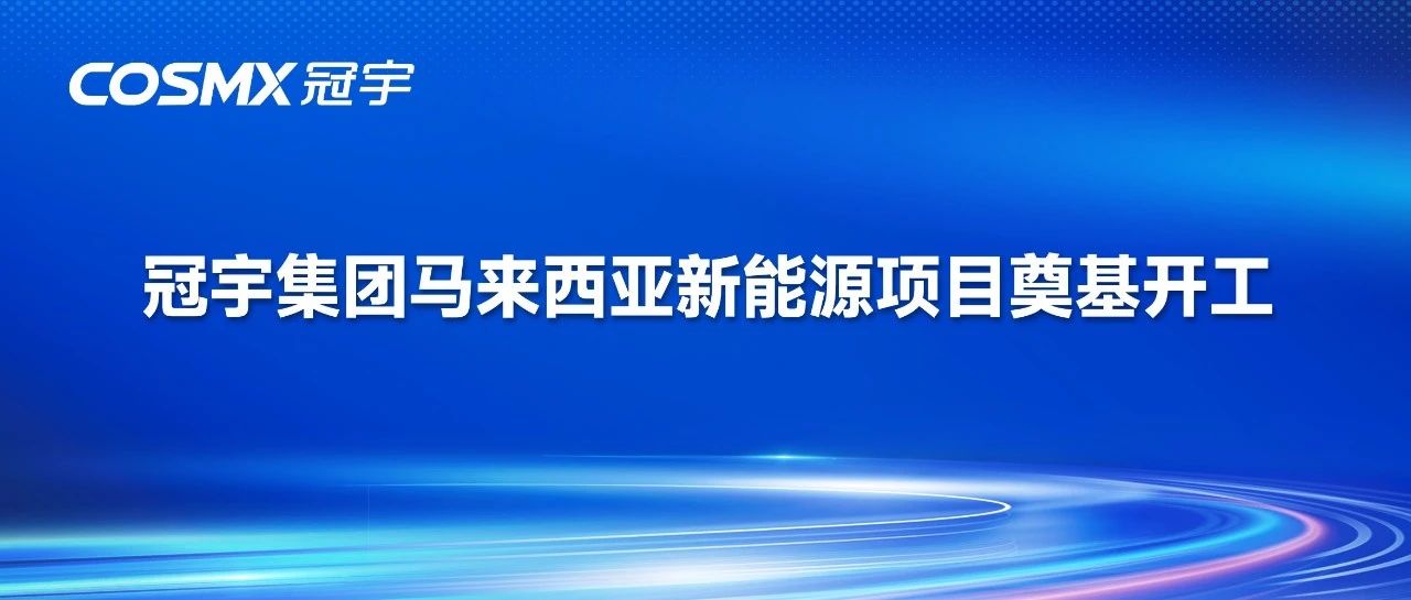 扬土培基，开工大吉！冠宇集团马来西亚新能源项目奠基开工